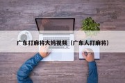 广东打麻将大妈视频（广东人打麻将）