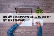 议论文电子游戏利大于弊议论文（议论文电子游戏利大于弊600字）