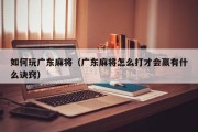 如何玩广东麻将（广东麻将怎么打才会赢有什么诀窍）