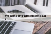 广东麻将56（广东麻将5块10块怎么算钱）