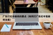 广东打红中麻将的要点（如何打广东红中变麻将会赢）
