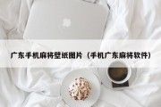 广东手机麻将壁纸图片（手机广东麻将软件）