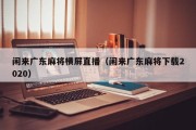 闲来广东麻将横屏直播（闲来广东麻将下载2020）