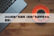 2022闲来广东麻将（闲来广东麻将有什么套路）