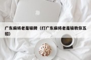 广东麻将老是输牌（打广东麻将老是输教你五招）