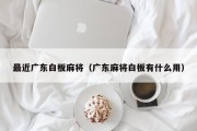 最近广东白板麻将（广东麻将白板有什么用）