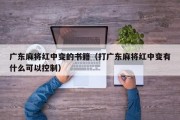 广东麻将红中变的书籍（打广东麻将红中变有什么可以控制）