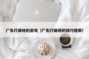 广东打麻将的游戏（广东打麻将的技巧视屏）