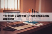 广东微信抖音麻将视频（广东微信抖音麻将视频在哪里看）
