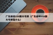 广东麻将108颗大号牌（广东麻将108颗大号牌是什么）