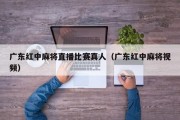 广东红中麻将直播比赛真人（广东红中麻将视频）
