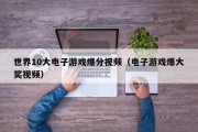 世界10大电子游戏爆分视频（电子游戏爆大奖视频）