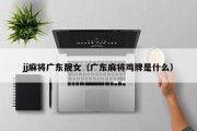 jj麻将广东靓女（广东麻将鸡牌是什么）