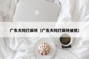 广东大妈打麻将（广东大妈打麻将被抓）