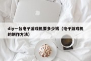 diy一台电子游戏机要多少钱（电子游戏机的制作方法）