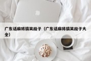 广东话麻将搞笑段子（广东话麻将搞笑段子大全）