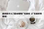 麻将新手入门基本规则广东麻将（广东麻将零基础）