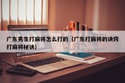 广东男生打麻将怎么打的（广东打麻将的诀窍打麻将秘诀）
