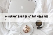 2017闲来广东麻将群（广东麻将群主微信）
