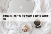 星悦麻将下载广东（星悦麻将下载广东麻将软件）