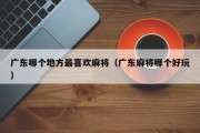 广东哪个地方最喜欢麻将（广东麻将哪个好玩）