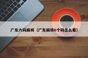 广东六码麻将（广东麻将6个码怎么看）