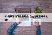 PG电子游戏下载有那些（pg电子游戏单机版）