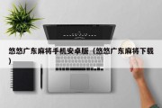 悠悠广东麻将手机安卓版（悠悠广东麻将下载）