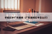 手机红中广东麻将（广东麻将红中怎么打）
