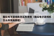 酷玩电子游戏机怎么样使用（酷玩电子游戏机怎么样使用教程）