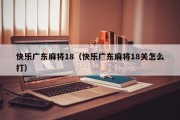 快乐广东麻将18（快乐广东麻将18关怎么打）