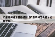 广东麻将打法直播视频（广东麻将怎么打才必赢视频）