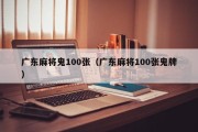 广东麻将鬼100张（广东麻将100张鬼牌）