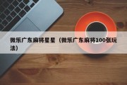 微乐广东麻将星星（微乐广东麻将100张玩法）