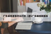 广东麻将老张怎么打的（老k广东麻将新版本）