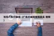 快乐广东打麻将（广东打麻将视频真实 视频）