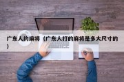 广东人约麻将（广东人打的麻将是多大尺寸的）