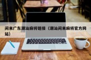 闲来广东潮汕麻将链接（潮汕闲来麻将官方网站）