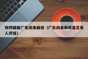 如何破解广东闲来麻将（广东闲来麻将是否有人开挂）
