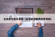 北京航空航天考研（北京航空航天大学考研）