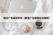 腾讯广东麻将共存（腾讯广东麻将玩法规则）