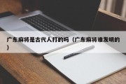 广东麻将是古代人打的吗（广东麻将谁发明的）
