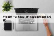 广东麻将一万怎么玩（广东麻将如何算赢多少钱）