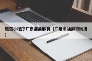 微信小程序广东潮汕麻将（广东潮汕麻将玩法）