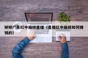 婷婷广东红中麻将直播（直播红中麻将如何赚钱的）