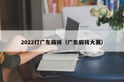 2022打广东麻将（广东麻将大赛）