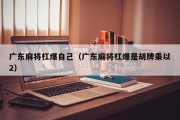 广东麻将杠爆自己（广东麻将杠爆是胡牌乘以2）