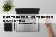 打闲来广东麻将怎样赢（闲来广东麻将是不是有挂,一直打一直输）