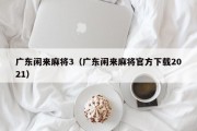 广东闲来麻将3（广东闲来麻将官方下载2021）
