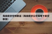 海南航空空铁联运（海南航空公司是哪个航空联盟）